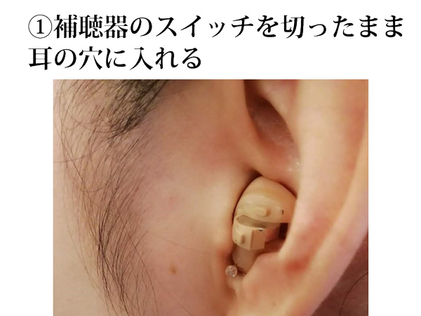 ①補聴器のスイッチを切ったまま耳の穴に入れる