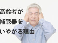高齢者の難聴と補聴器：いやがる理由を解決し、前向きな対策を始めよう！