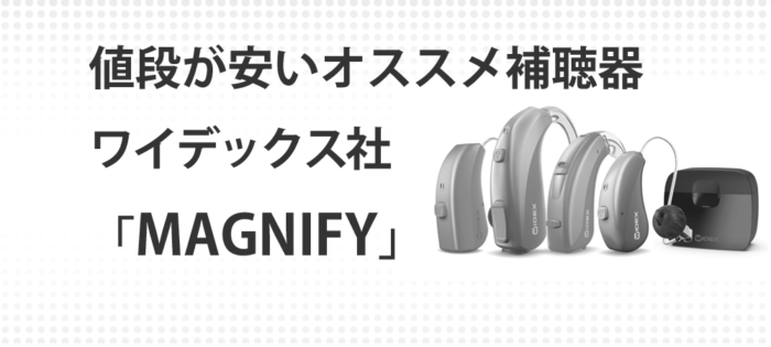 値段が安いオススメ補聴器ワイデックス社「MAGNIFY（マグニファイ）」