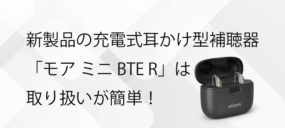 新製品の充電式耳かけ型補聴器「モア ミニ BTE R」は取り扱いが簡単！