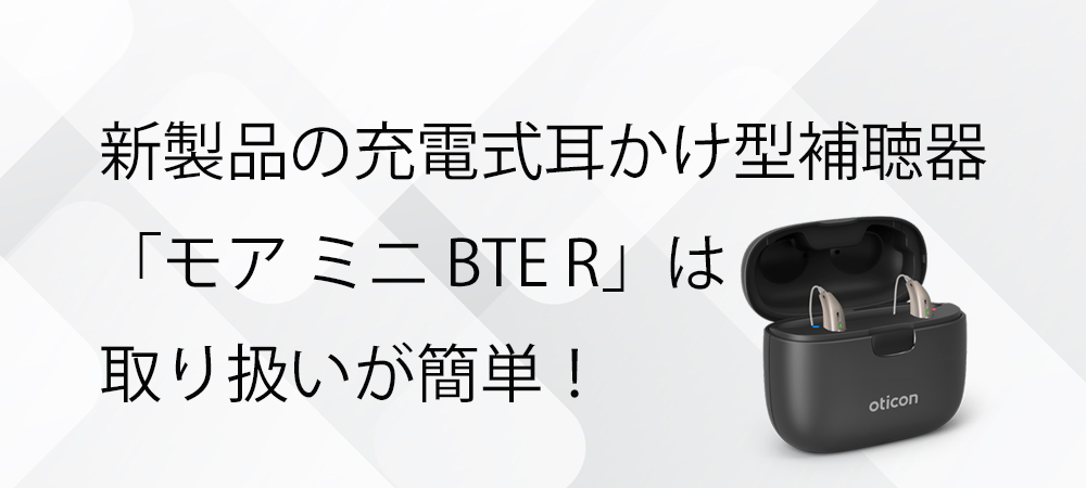 新製品の充電式耳かけ型補聴器「モア ミニ BTE R」は取り扱いが