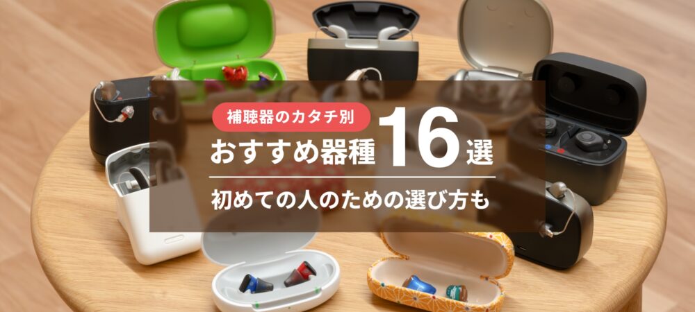 補聴器のカタチ別おすすめ器種16選、初めての人のための選び方も