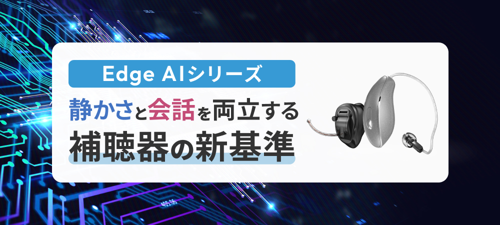 Edge AIシリーズ：静かさと会話を両立する補聴器の新基準