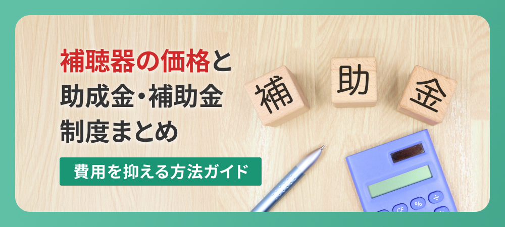 補聴器の価格と助成金・補助金制度まとめ｜費用を抑える方法ガイド