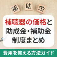 補聴器の価格と助成金・補助金制度まとめ｜費用を抑える方法ガイド