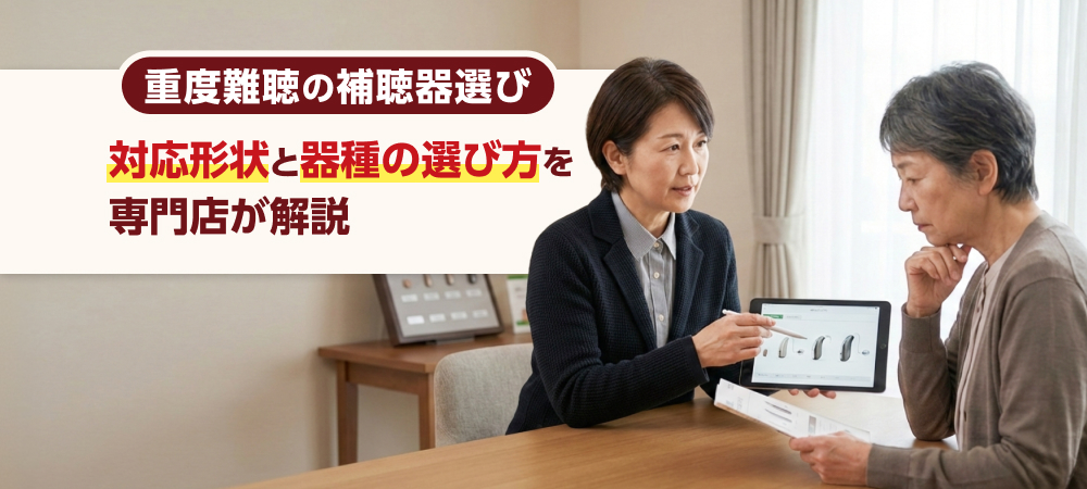 重度難聴の補聴器選び｜対応形状と器種の選び方を専門店が解説